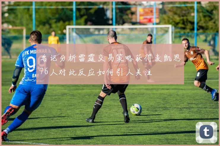 名记分析雷霆交易策略获得麦凯恩76人对此反应如何引人关注