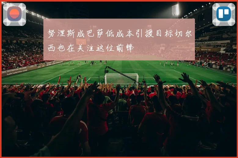 努涅斯成巴萨低成本引援目标切尔西也在关注这位前锋