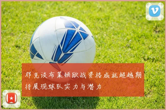 邓克谈布莱顿欧战资格成就超越期待展现球队实力与潜力