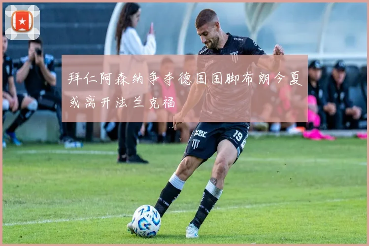 拜仁阿森纳争夺德国国脚布朗今夏或离开法兰克福